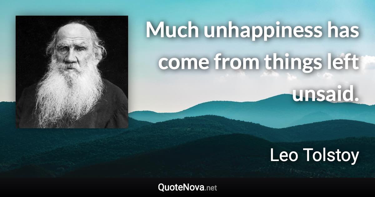 Much unhappiness has come from things left unsaid. - Leo Tolstoy quote
