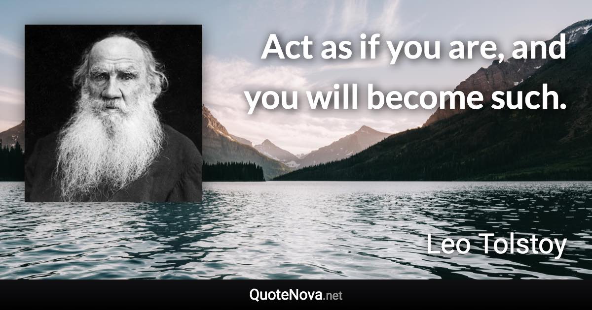 Act as if you are, and you will become such. - Leo Tolstoy quote