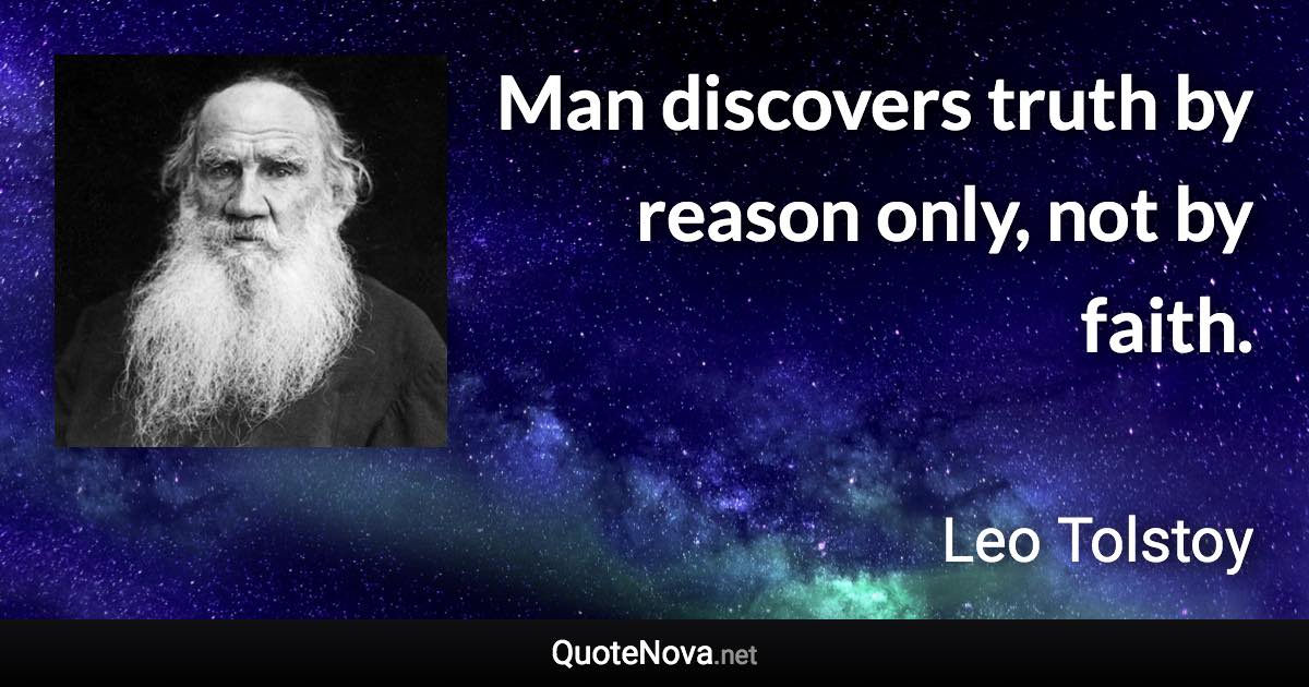 Man discovers truth by reason only, not by faith. - Leo Tolstoy quote