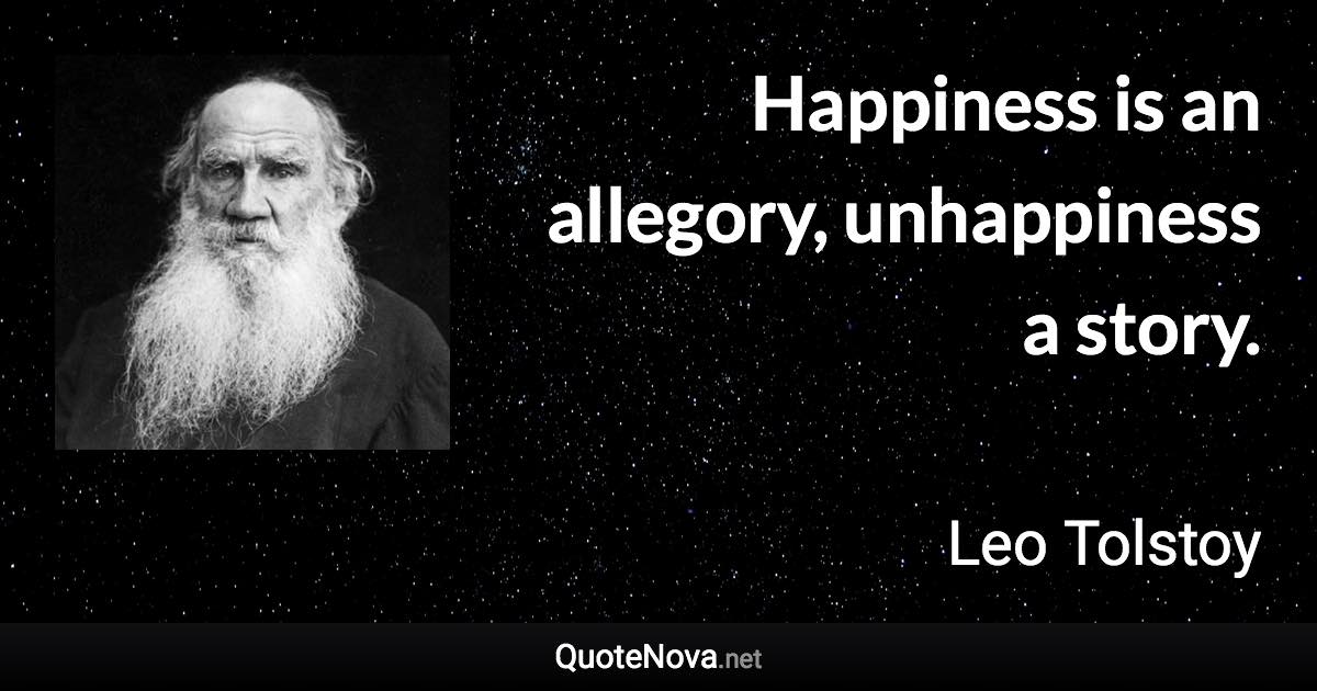 Happiness is an allegory, unhappiness a story. - Leo Tolstoy quote