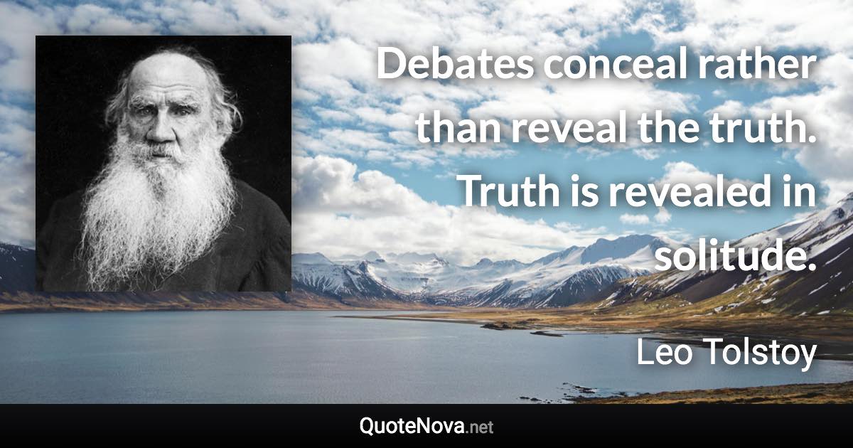 Debates conceal rather than reveal the truth. Truth is revealed in solitude. - Leo Tolstoy quote