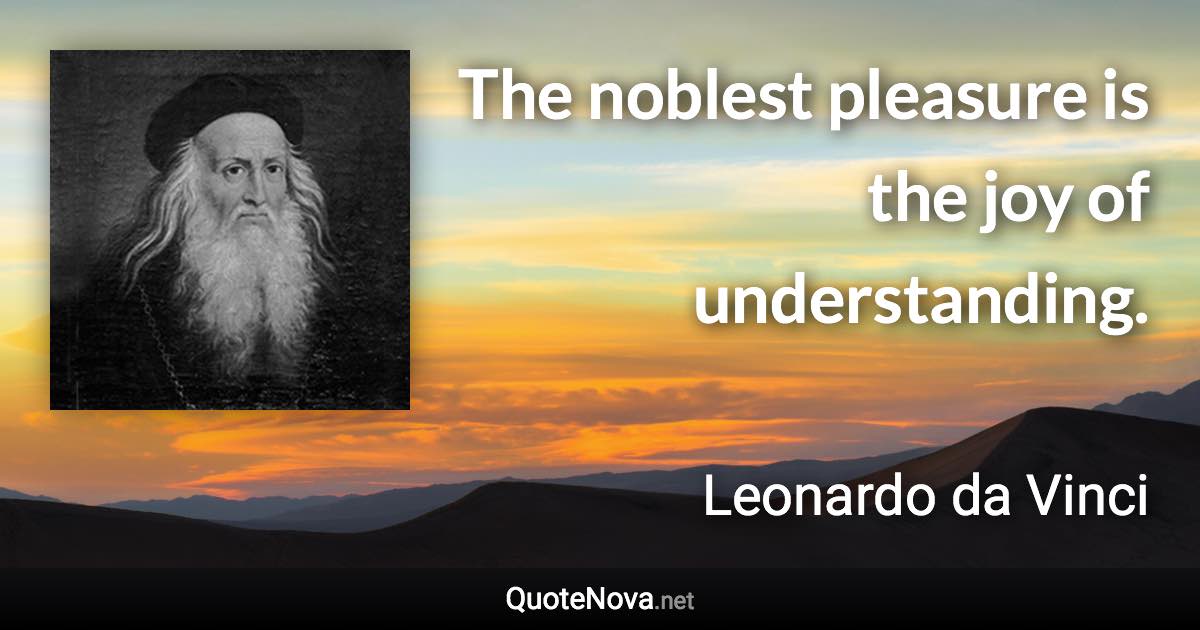 The noblest pleasure is the joy of understanding. - Leonardo da Vinci quote