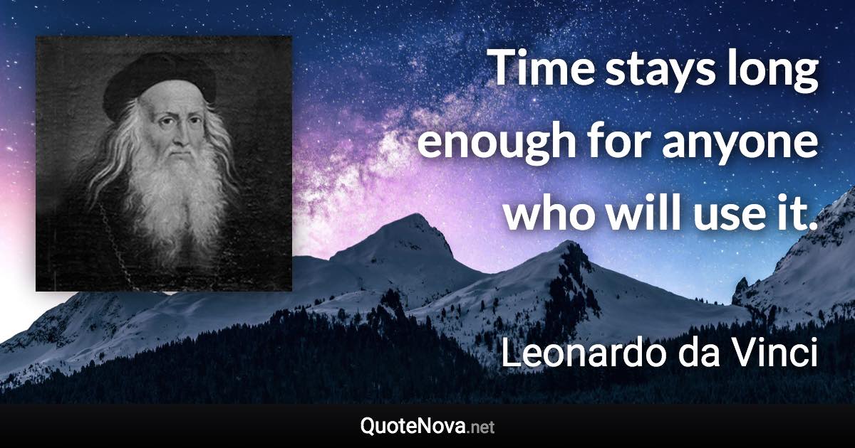 Time stays long enough for anyone who will use it. - Leonardo da Vinci quote