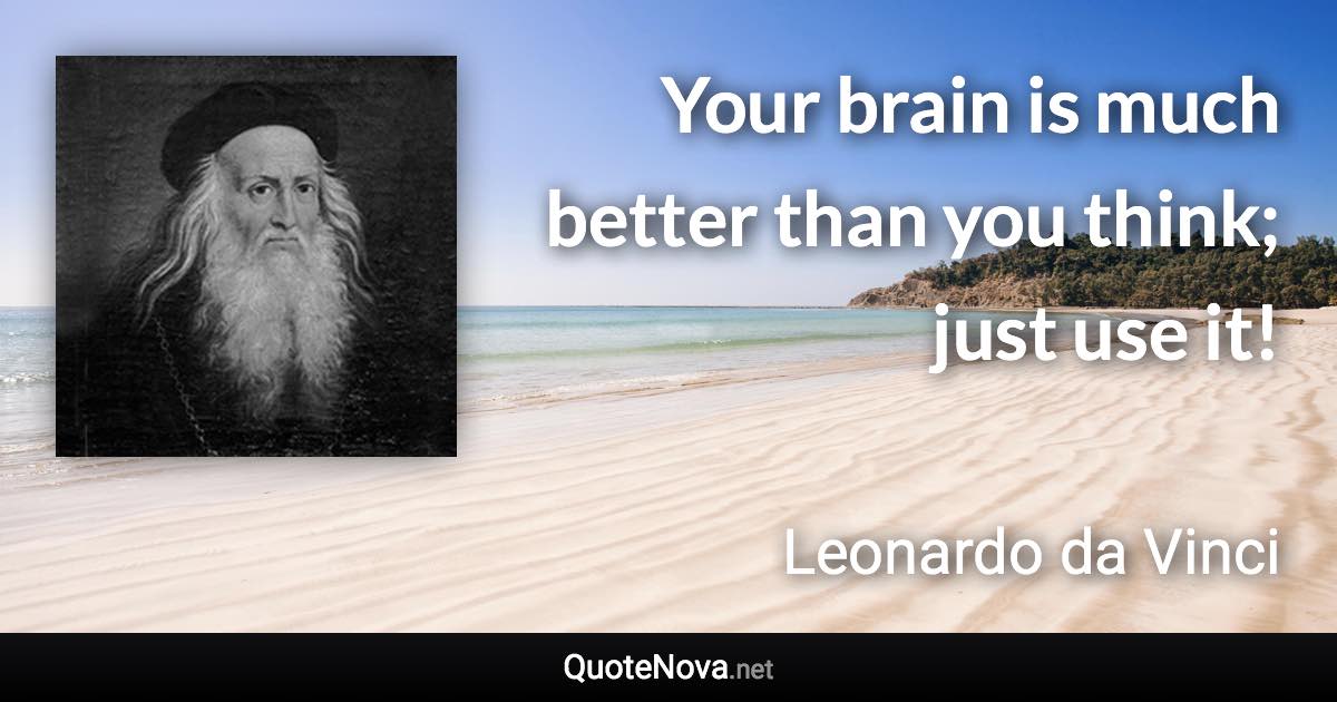 Your brain is much better than you think; just use it! - Leonardo da Vinci quote