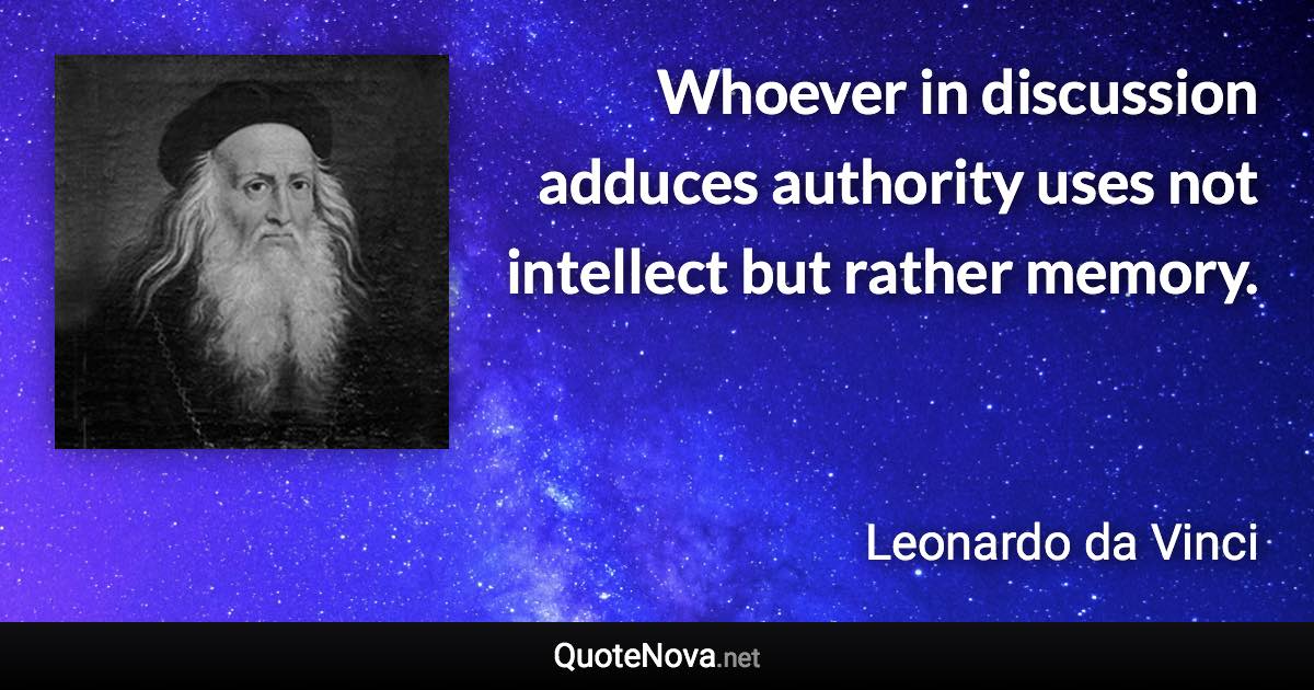 Whoever in discussion adduces authority uses not intellect but rather memory. - Leonardo da Vinci quote