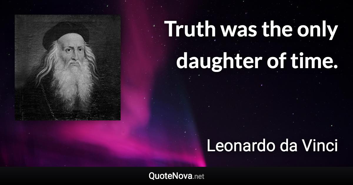 Truth was the only daughter of time. - Leonardo da Vinci quote