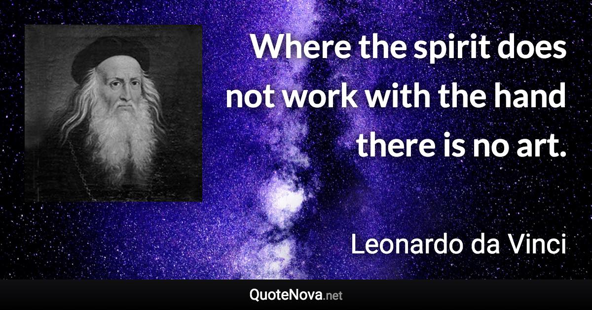 Where the spirit does not work with the hand there is no art. - Leonardo da Vinci quote