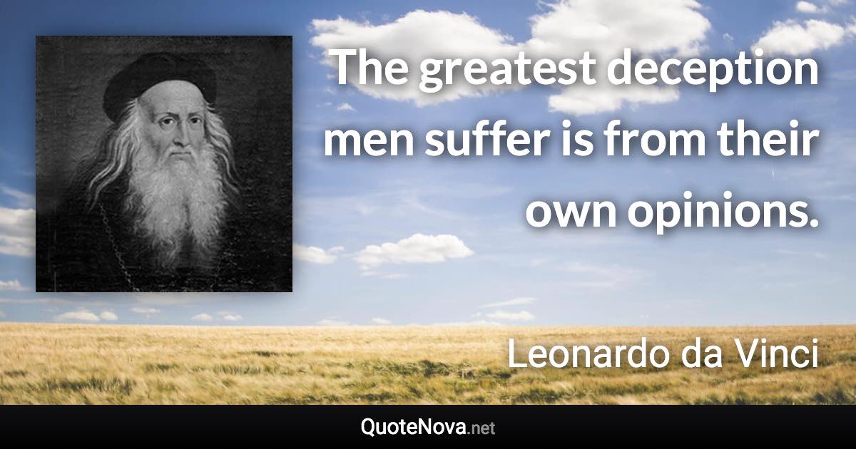 The greatest deception men suffer is from their own opinions. - Leonardo da Vinci quote