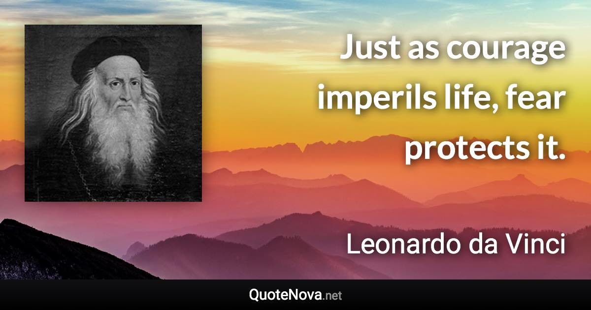 Just as courage imperils life, fear protects it. - Leonardo da Vinci quote