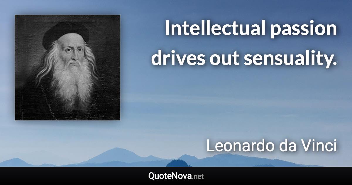 Intellectual passion drives out sensuality. - Leonardo da Vinci quote