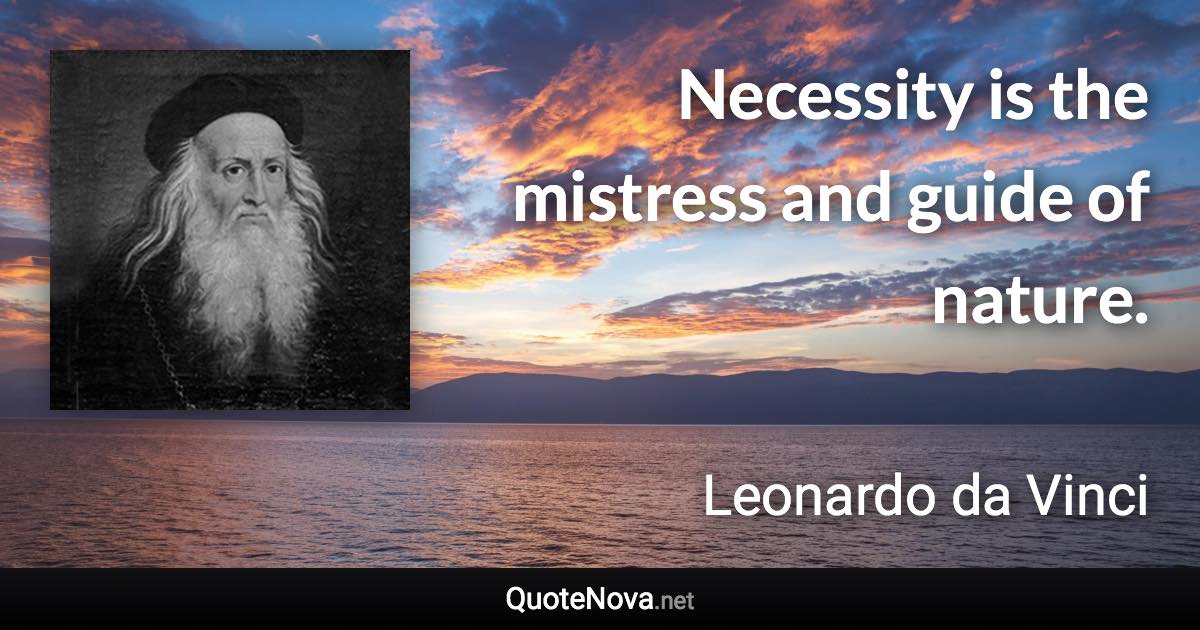 Necessity is the mistress and guide of nature. - Leonardo da Vinci quote