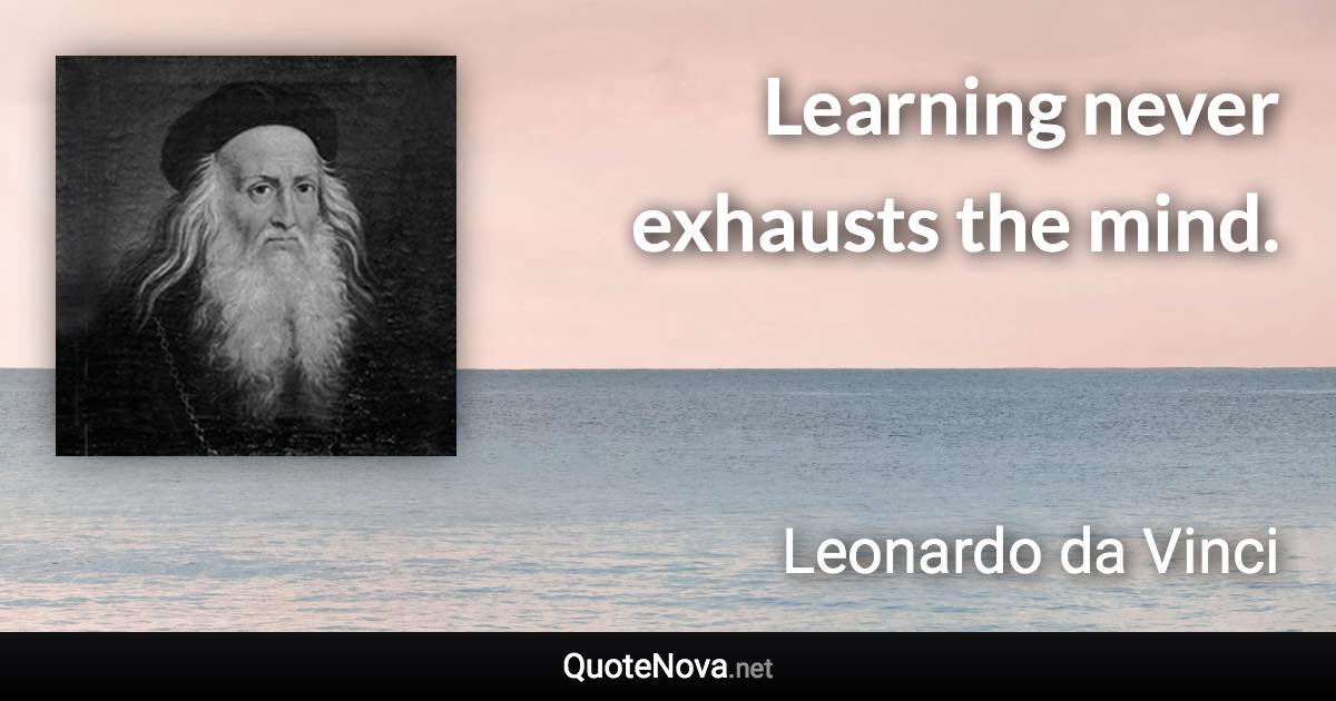 Learning never exhausts the mind. - Leonardo da Vinci quote