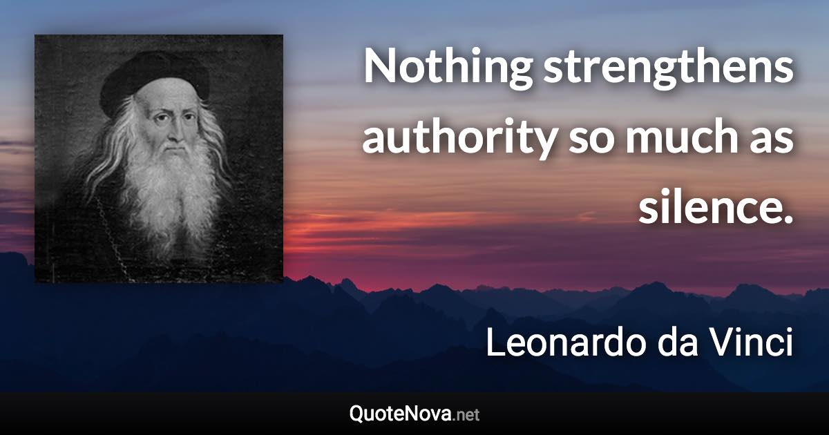 Nothing strengthens authority so much as silence. - Leonardo da Vinci quote