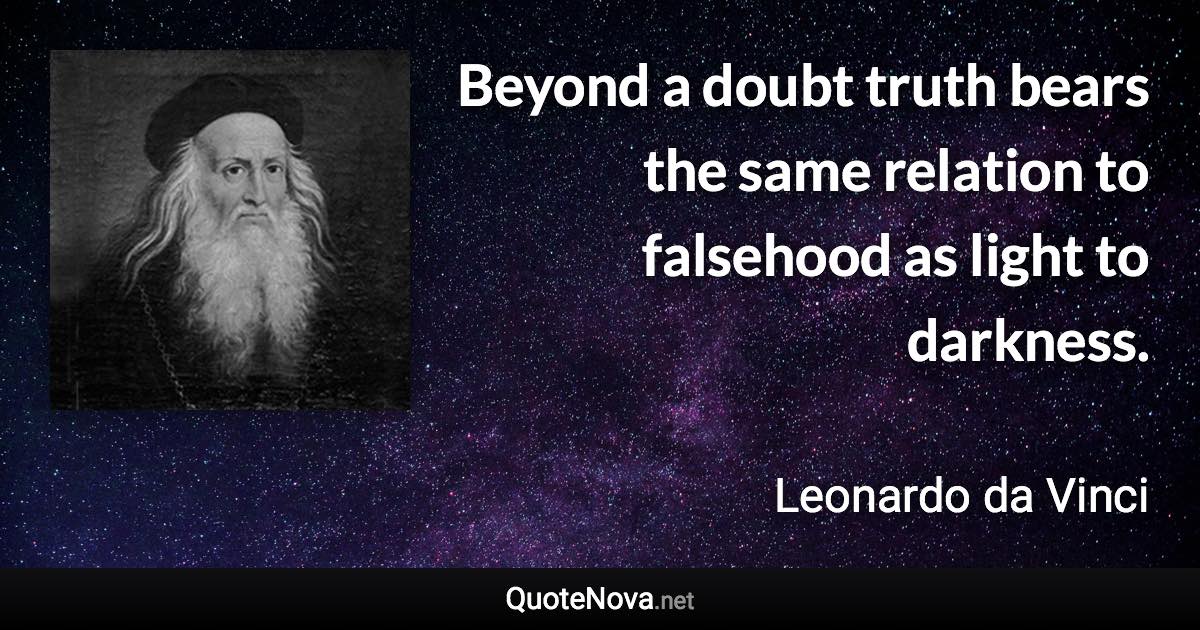 Beyond a doubt truth bears the same relation to falsehood as light to darkness. - Leonardo da Vinci quote