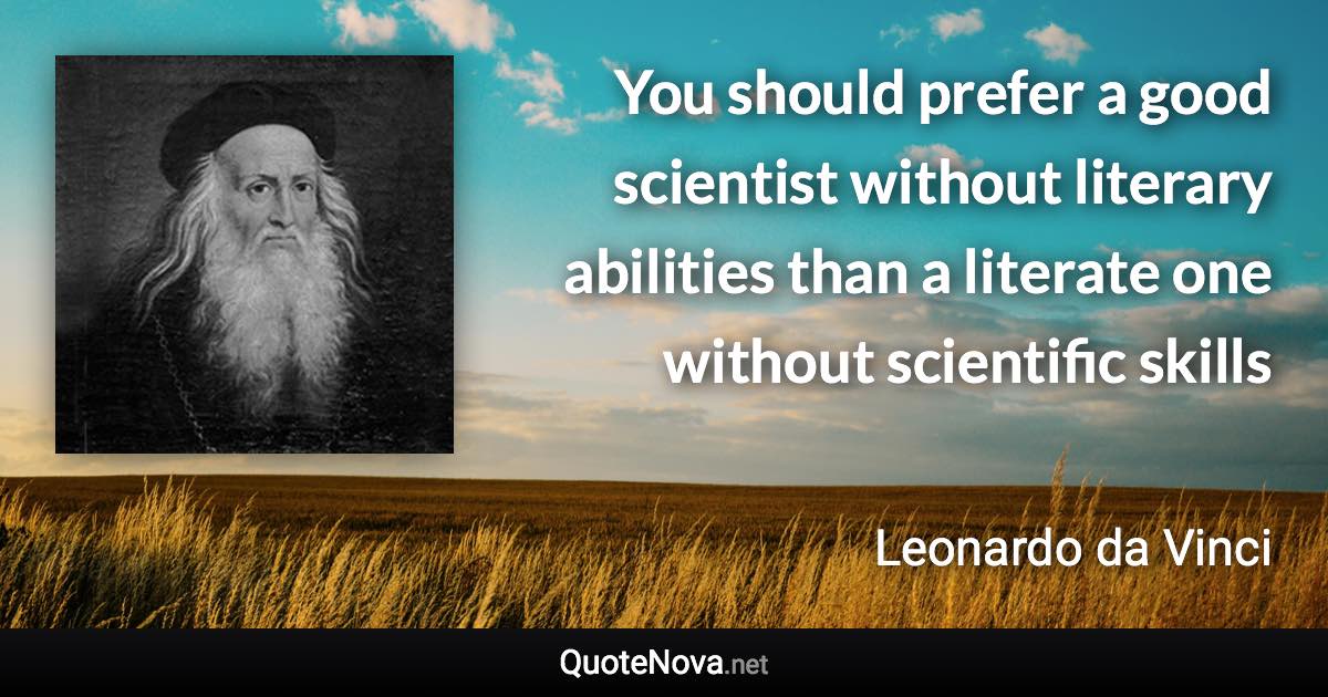 You should prefer a good scientist without literary abilities than a literate one without scientific skills - Leonardo da Vinci quote