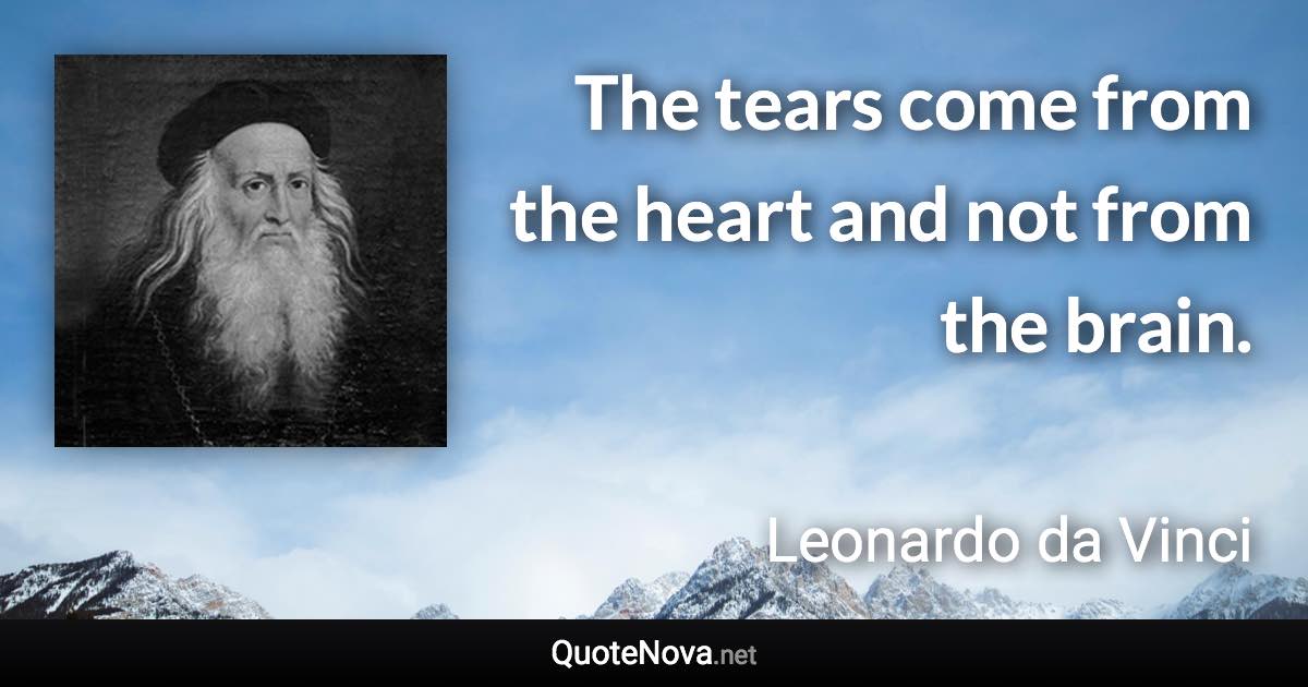 The tears come from the heart and not from the brain. - Leonardo da Vinci quote