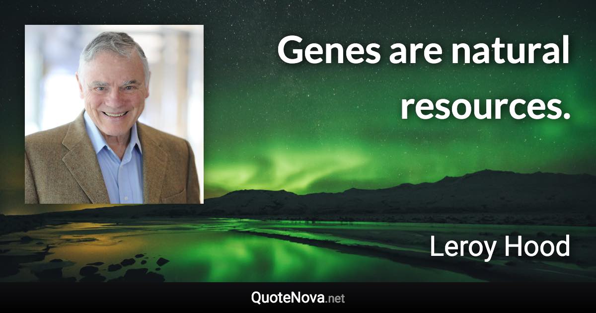 Genes are natural resources. - Leroy Hood quote