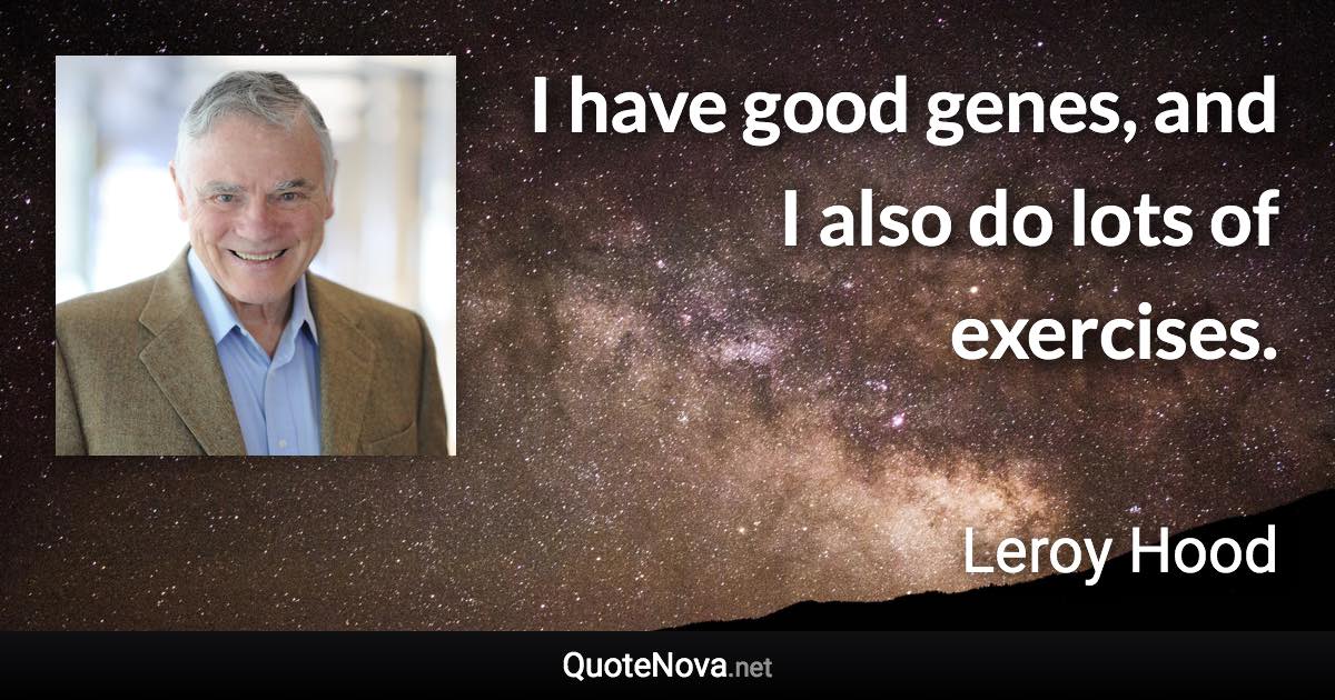 I have good genes, and I also do lots of exercises. - Leroy Hood quote