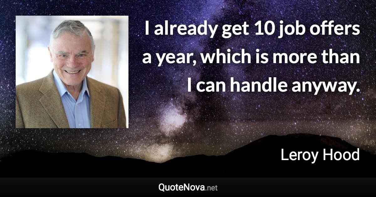 I already get 10 job offers a year, which is more than I can handle anyway. - Leroy Hood quote