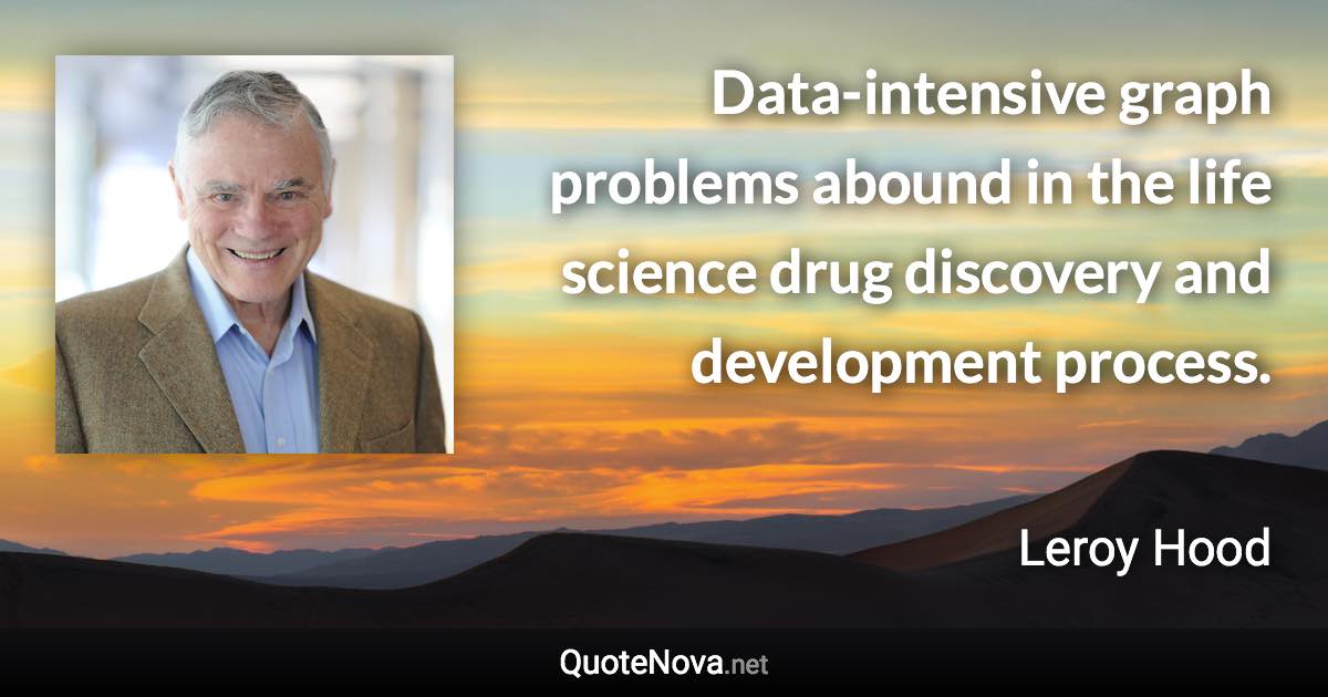 Data-intensive graph problems abound in the life science drug discovery and development process. - Leroy Hood quote