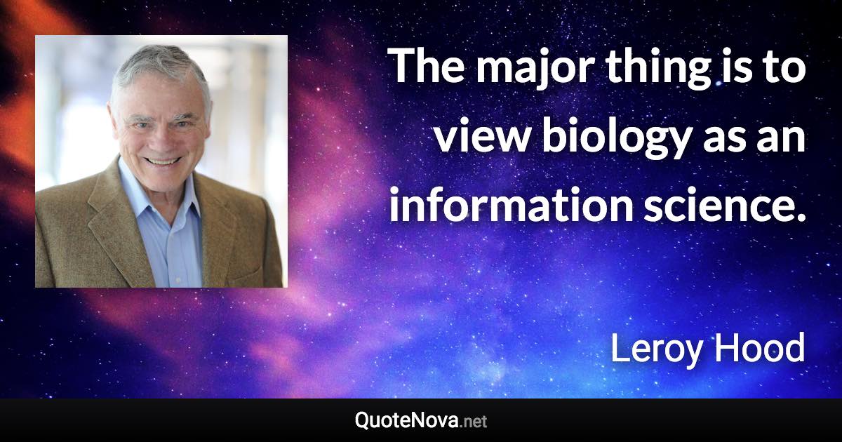 The major thing is to view biology as an information science. - Leroy Hood quote