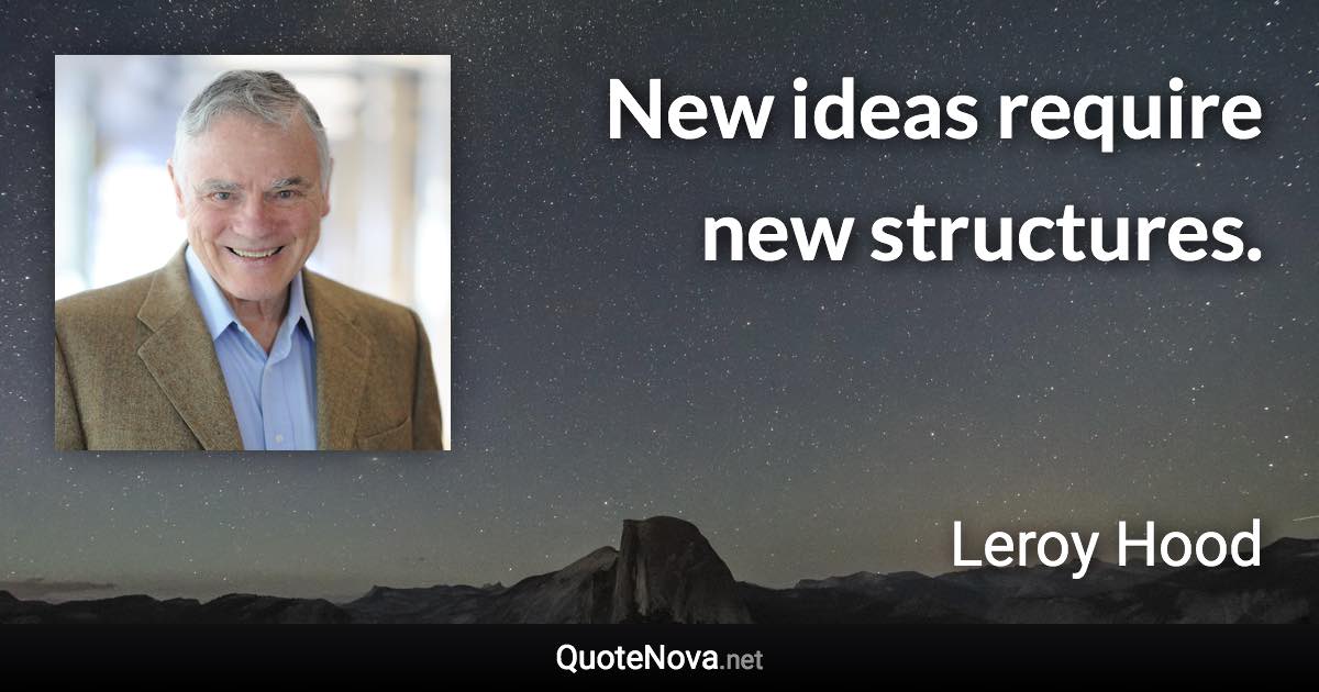 New ideas require new structures. - Leroy Hood quote