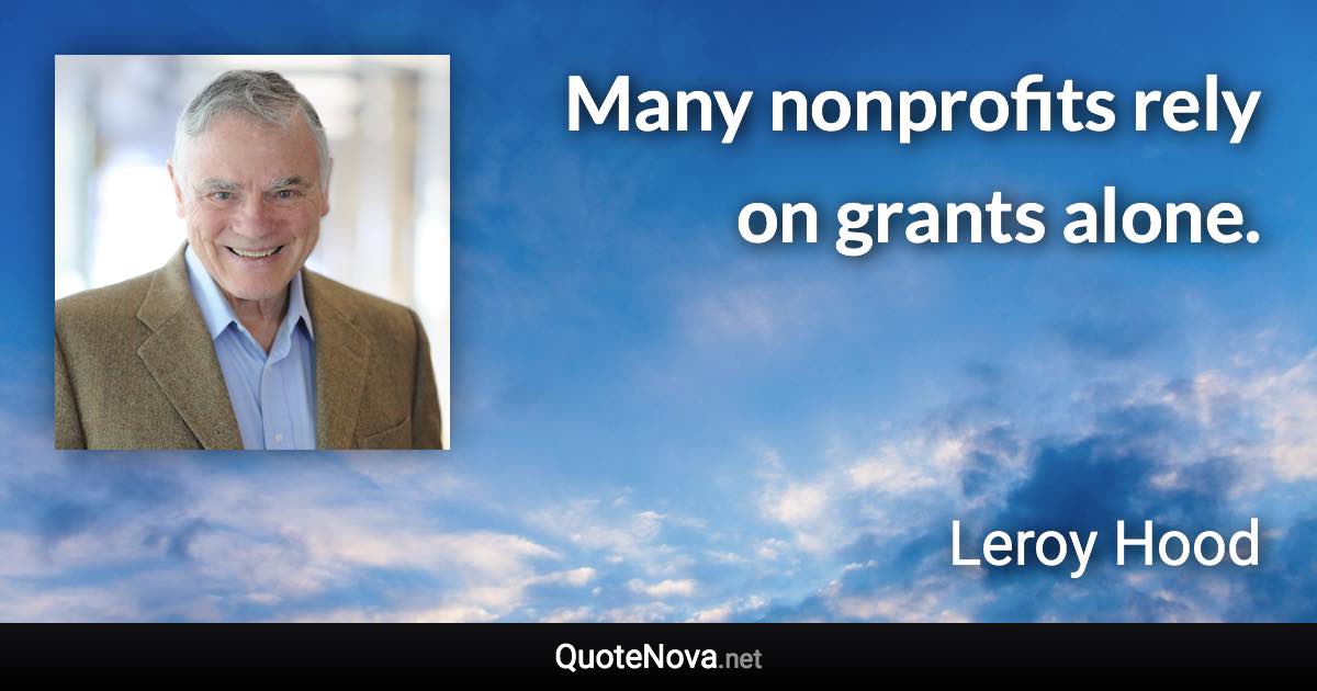 Many nonprofits rely on grants alone. - Leroy Hood quote