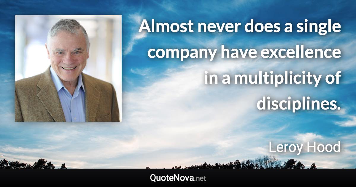 Almost never does a single company have excellence in a multiplicity of disciplines. - Leroy Hood quote