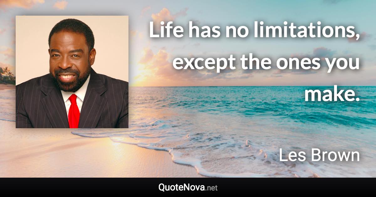 Life has no limitations, except the ones you make. - Les Brown quote