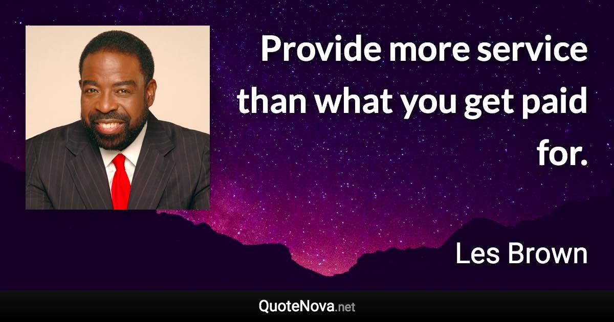 Provide more service than what you get paid for. - Les Brown quote