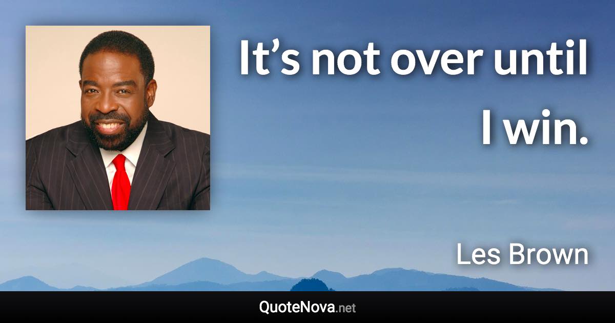It’s not over until I win. - Les Brown quote