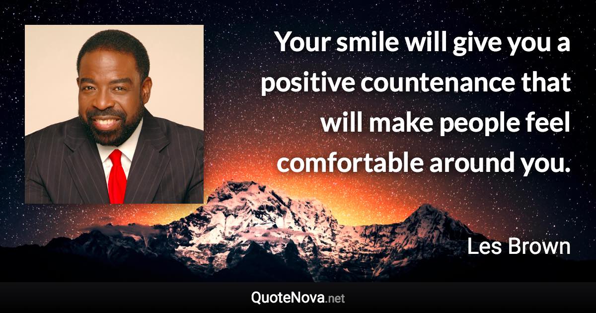 Your smile will give you a positive countenance that will make people feel comfortable around you. - Les Brown quote