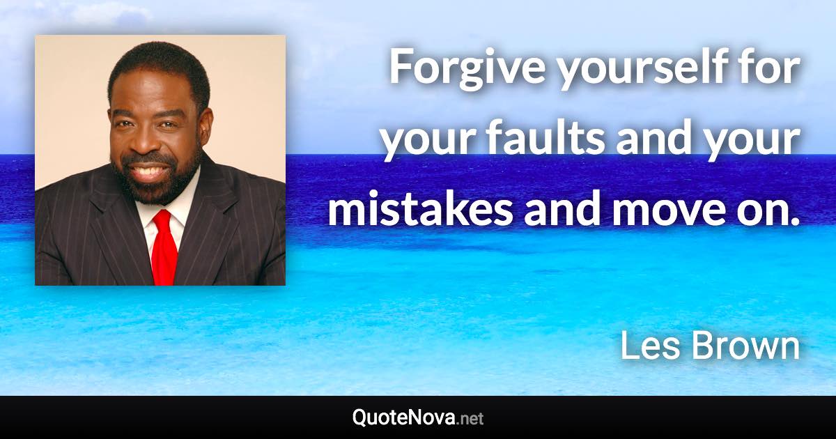 Forgive yourself for your faults and your mistakes and move on. - Les Brown quote