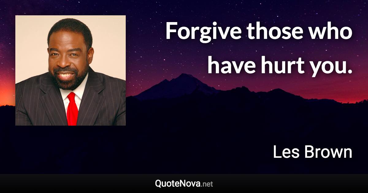 Forgive those who have hurt you. - Les Brown quote