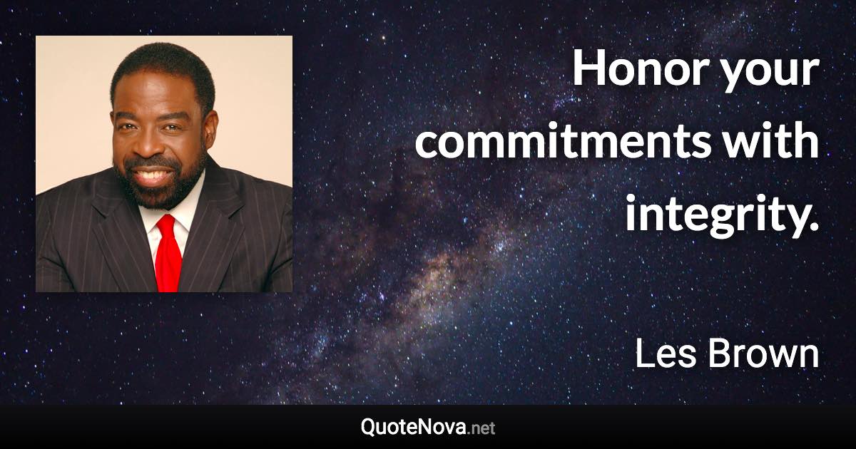 Honor your commitments with integrity. - Les Brown quote