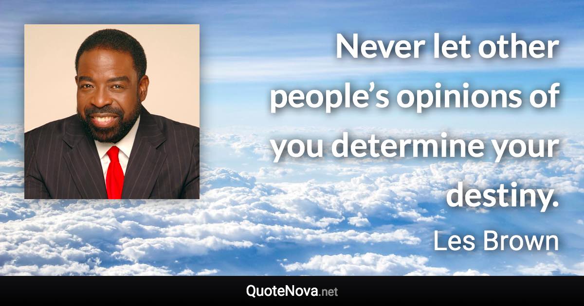 Never let other people’s opinions of you determine your destiny. - Les Brown quote