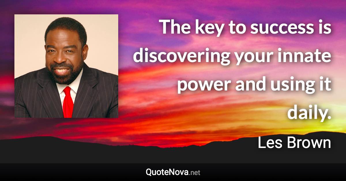 The key to success is discovering your innate power and using it daily. - Les Brown quote