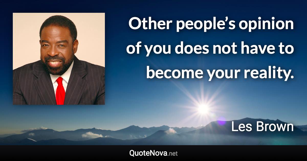 Other people’s opinion of you does not have to become your reality. - Les Brown quote
