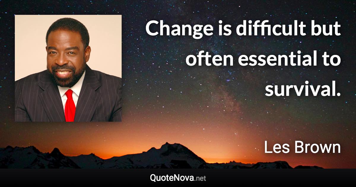 Change is difficult but often essential to survival. - Les Brown quote