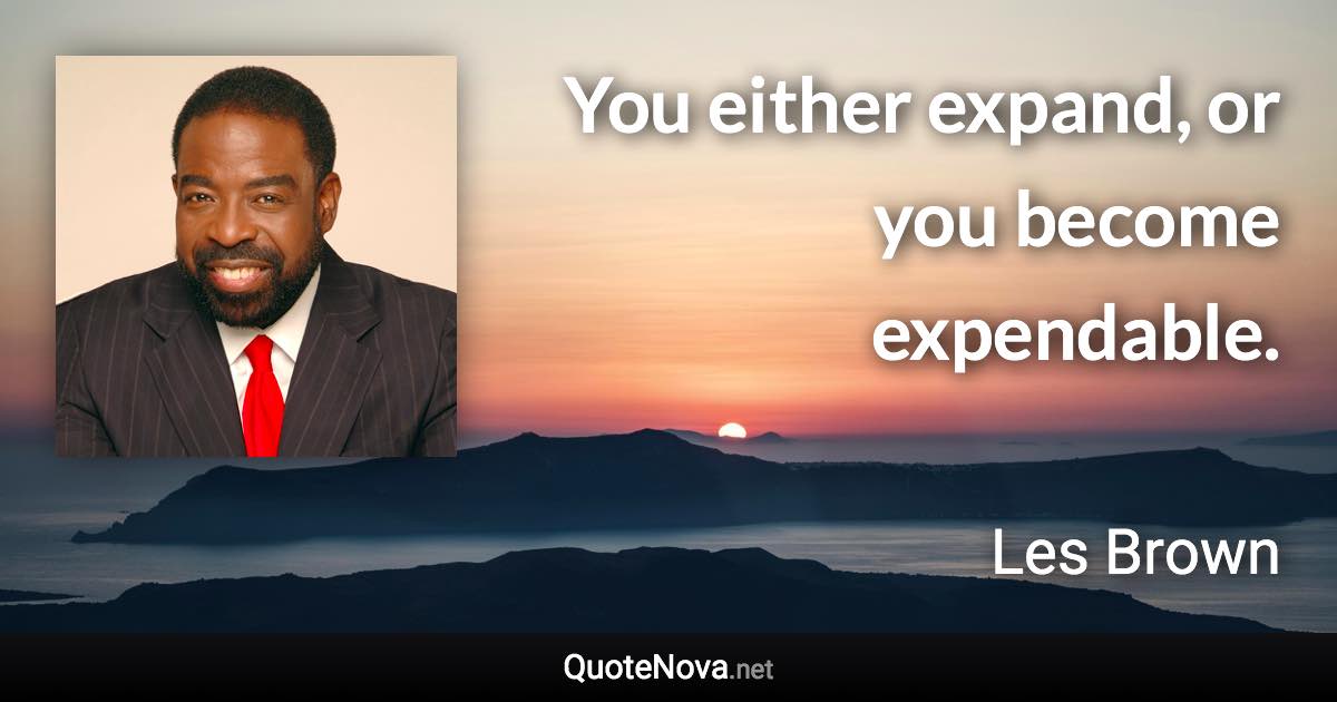 You either expand, or you become expendable. - Les Brown quote