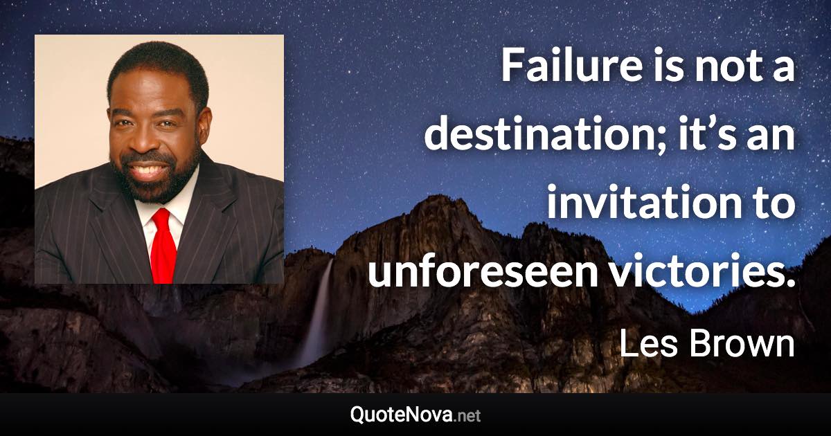 Failure is not a destination; it’s an invitation to unforeseen victories. - Les Brown quote
