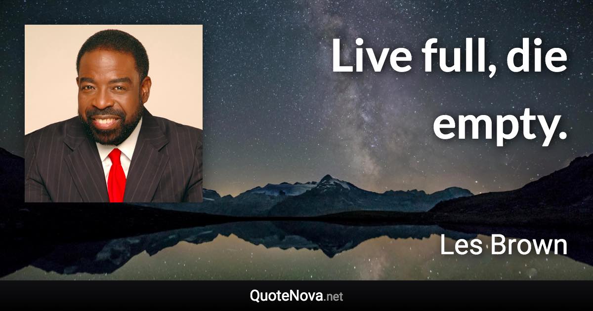 Live full, die empty. - Les Brown quote