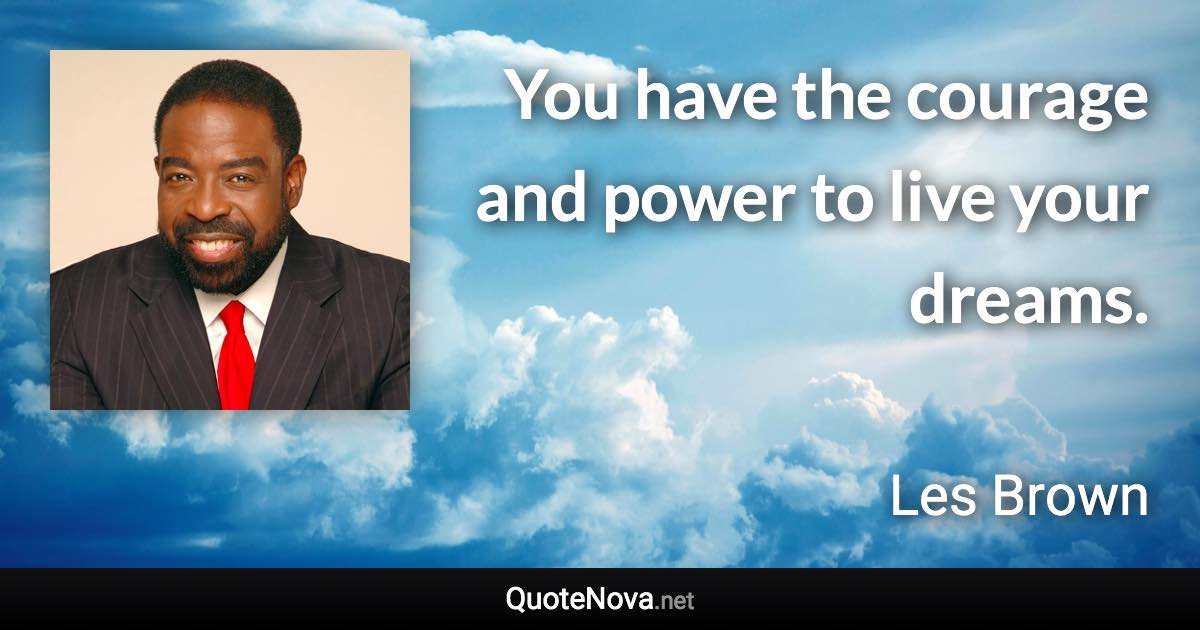 You have the courage and power to live your dreams. - Les Brown quote