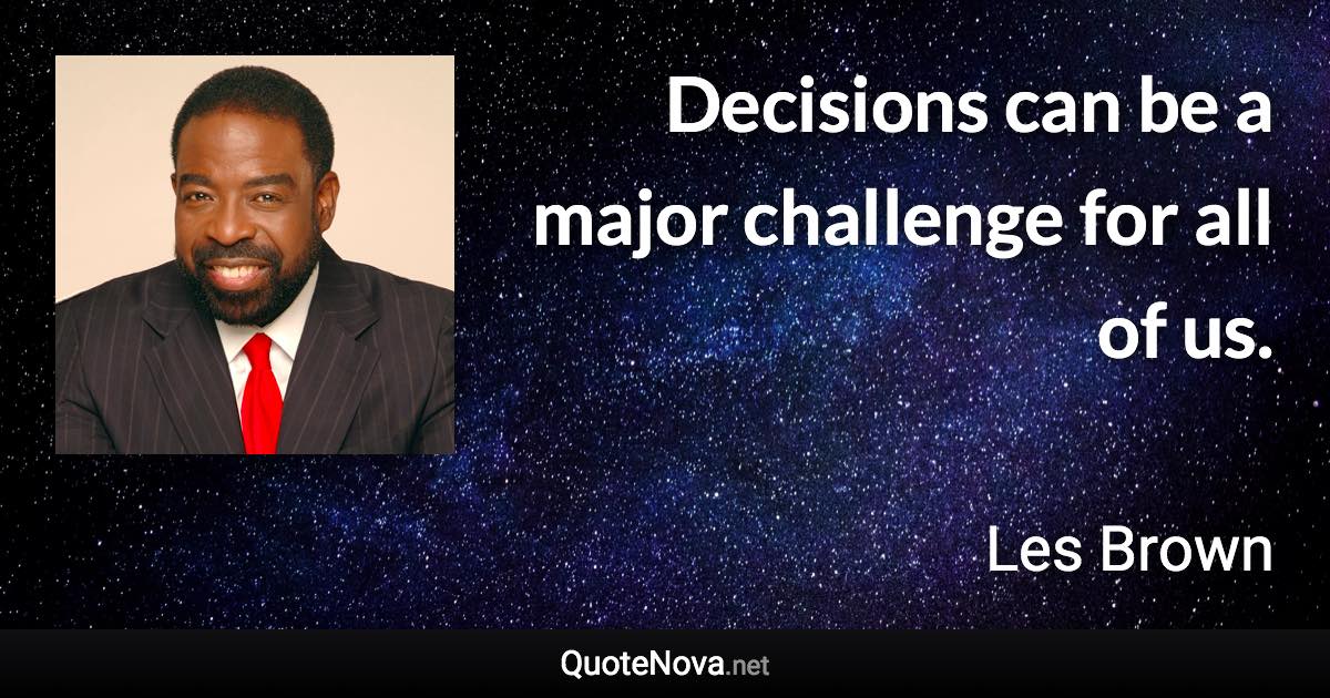Decisions can be a major challenge for all of us. - Les Brown quote