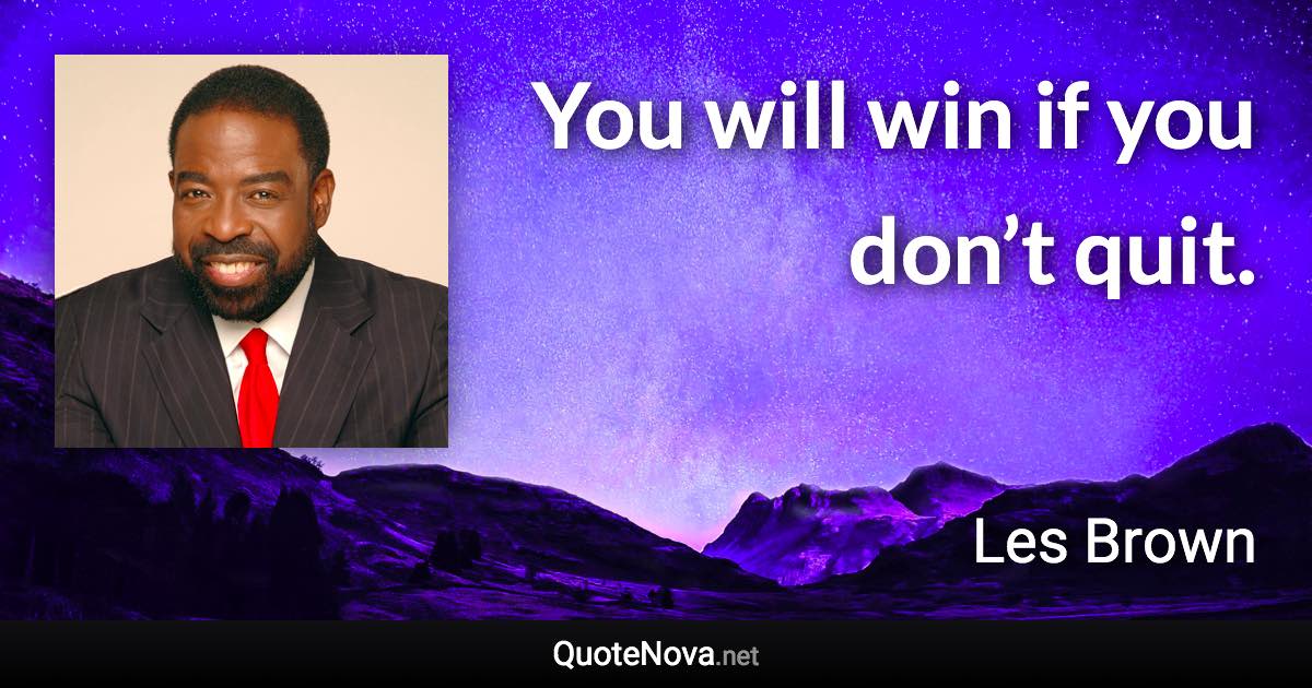 You will win if you don’t quit. - Les Brown quote