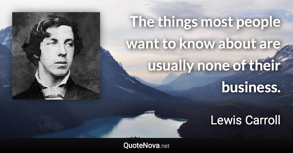 The things most people want to know about are usually none of their business. - Lewis Carroll quote