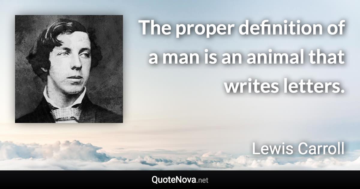 The proper definition of a man is an animal that writes letters. - Lewis Carroll quote