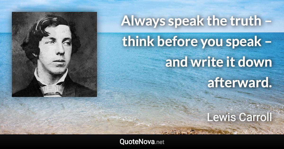 Always speak the truth – think before you speak – and write it down afterward. - Lewis Carroll quote