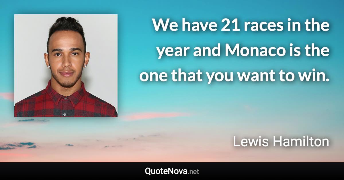 We have 21 races in the year and Monaco is the one that you want to win. - Lewis Hamilton quote