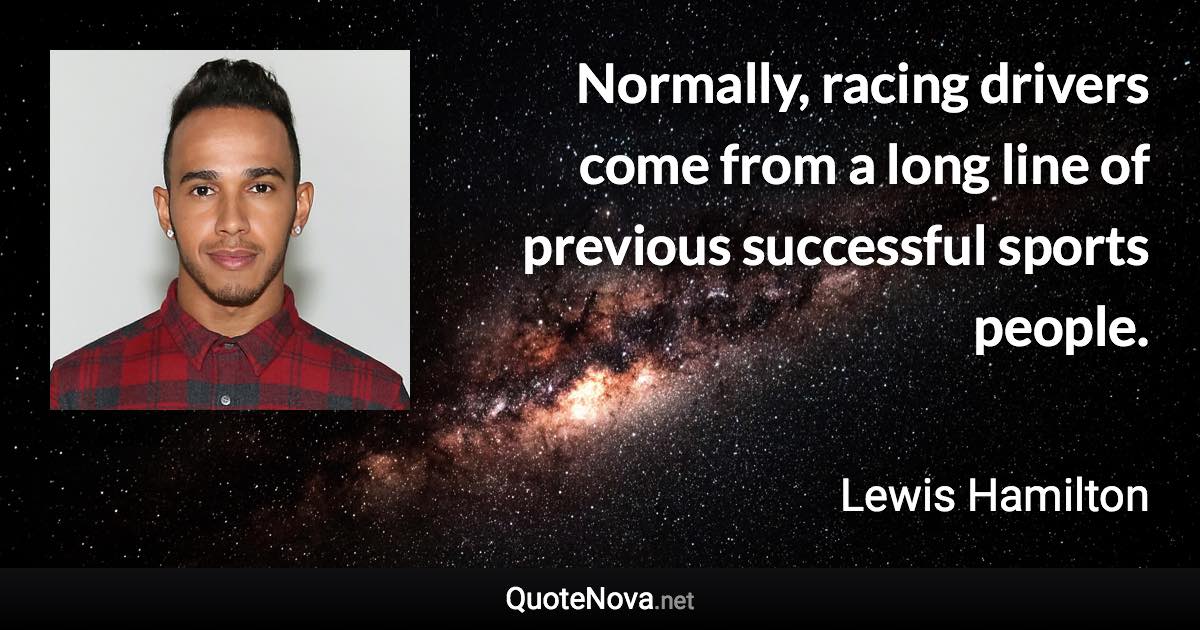 Normally, racing drivers come from a long line of previous successful sports people. - Lewis Hamilton quote